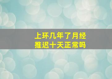 上环几年了月经推迟十天正常吗