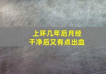 上环几年后月经干净后又有点出血