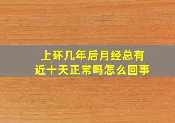 上环几年后月经总有近十天正常吗怎么回事