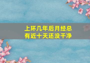 上环几年后月经总有近十天还没干净