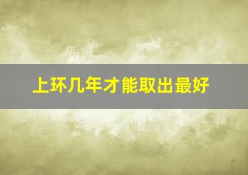 上环几年才能取出最好