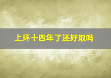 上环十四年了还好取吗