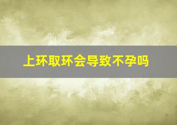 上环取环会导致不孕吗