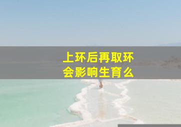 上环后再取环会影响生育么