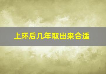 上环后几年取出来合适