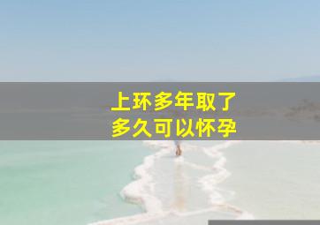 上环多年取了多久可以怀孕