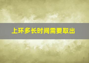 上环多长时间需要取出