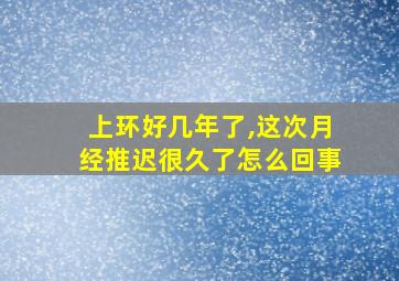 上环好几年了,这次月经推迟很久了怎么回事