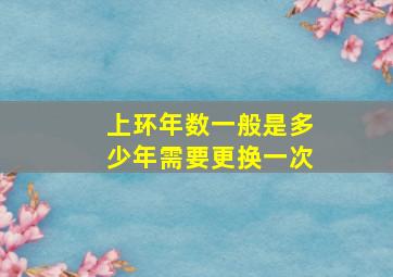 上环年数一般是多少年需要更换一次