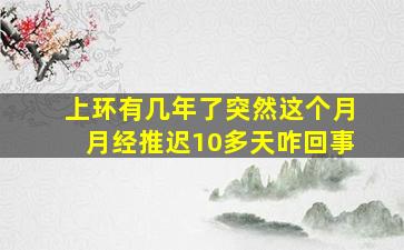 上环有几年了突然这个月月经推迟10多天咋回事