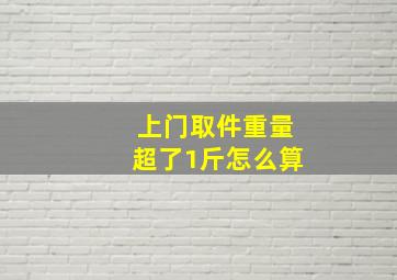 上门取件重量超了1斤怎么算