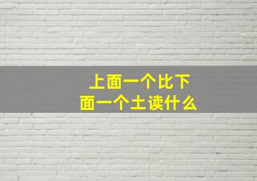 上面一个比下面一个土读什么