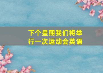 下个星期我们将举行一次运动会英语