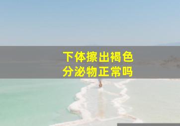 下体擦出褐色分泌物正常吗