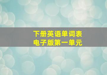 下册英语单词表电子版第一单元