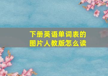 下册英语单词表的图片人教版怎么读