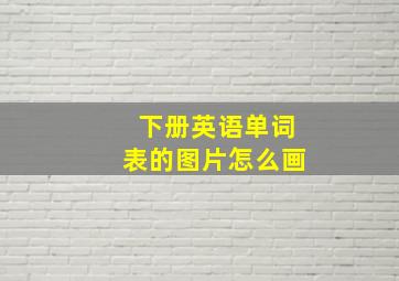 下册英语单词表的图片怎么画