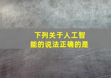 下列关于人工智能的说法正确的是