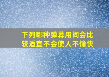 下列哪种弹幕用词会比较适宜不会使人不愉快