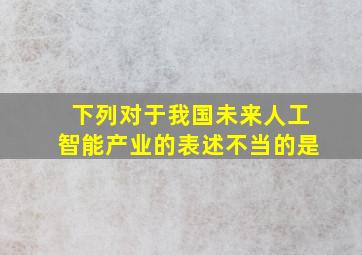 下列对于我国未来人工智能产业的表述不当的是