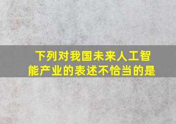 下列对我国未来人工智能产业的表述不恰当的是