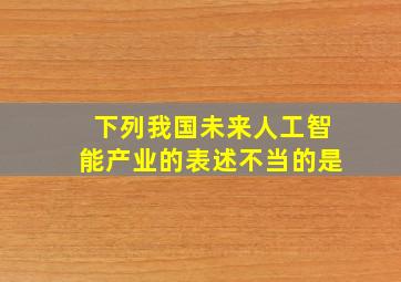 下列我国未来人工智能产业的表述不当的是