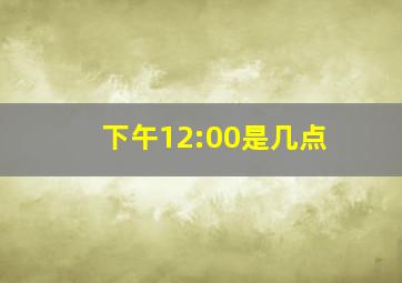 下午12:00是几点