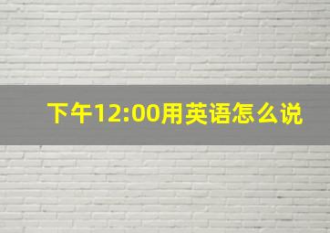 下午12:00用英语怎么说