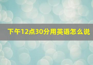 下午12点30分用英语怎么说