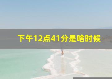 下午12点41分是啥时候