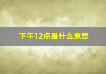 下午12点是什么意思