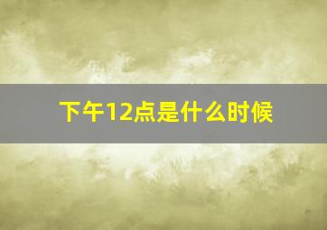 下午12点是什么时候