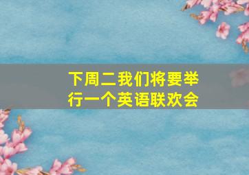 下周二我们将要举行一个英语联欢会