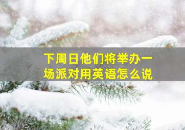 下周日他们将举办一场派对用英语怎么说