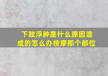 下肢浮肿是什么原因造成的怎么办按摩那个部位