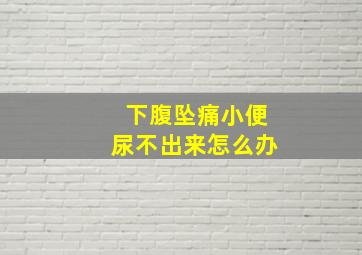 下腹坠痛小便尿不出来怎么办