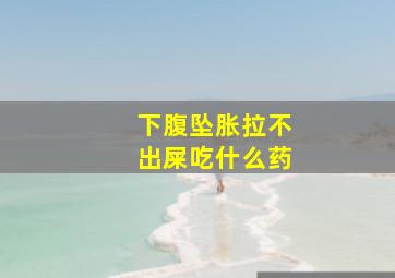 下腹坠胀拉不出屎吃什么药