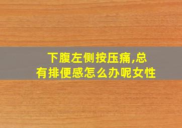 下腹左侧按压痛,总有排便感怎么办呢女性