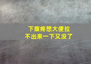 下腹疼想大便拉不出来一下又没了