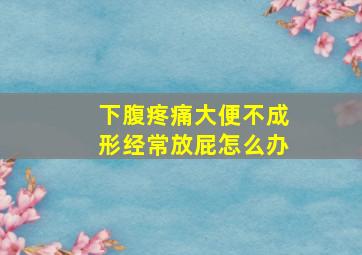 下腹疼痛大便不成形经常放屁怎么办