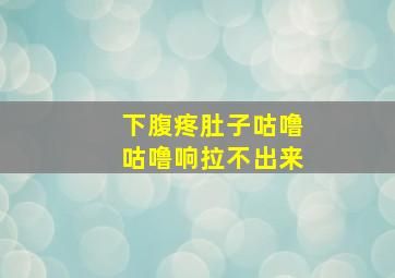 下腹疼肚子咕噜咕噜响拉不出来