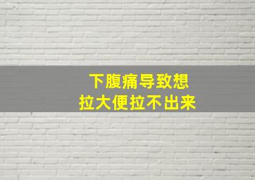 下腹痛导致想拉大便拉不出来