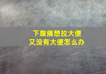 下腹痛想拉大便又没有大便怎么办