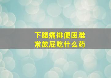 下腹痛排便困难常放屁吃什么药