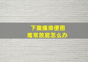 下腹痛排便困难常放屁怎么办