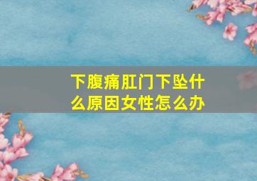 下腹痛肛门下坠什么原因女性怎么办