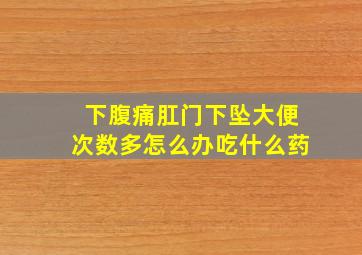 下腹痛肛门下坠大便次数多怎么办吃什么药