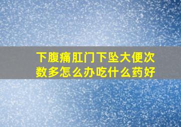 下腹痛肛门下坠大便次数多怎么办吃什么药好