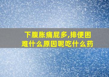 下腹胀痛屁多,排便困难什么原因呢吃什么药