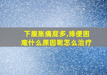 下腹胀痛屁多,排便困难什么原因呢怎么治疗